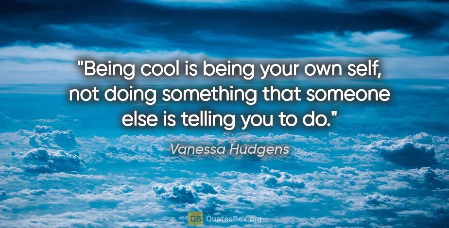 Vanessa Hudgens quote: "Being cool is being your own self, not doing something that..."