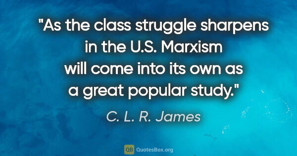 C. L. R. James quote: "As the class struggle sharpens in the U.S. Marxism will come..."
