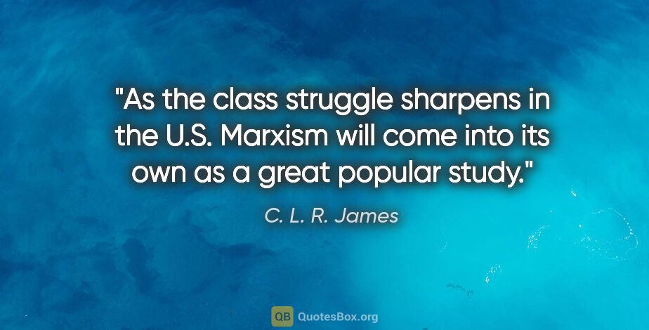 C. L. R. James quote: "As the class struggle sharpens in the U.S. Marxism will come..."