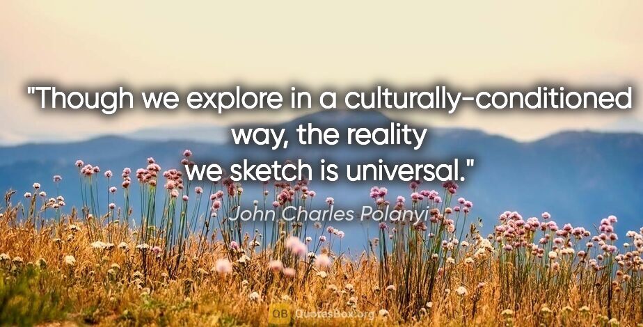 John Charles Polanyi quote: "Though we explore in a culturally-conditioned way, the reality..."