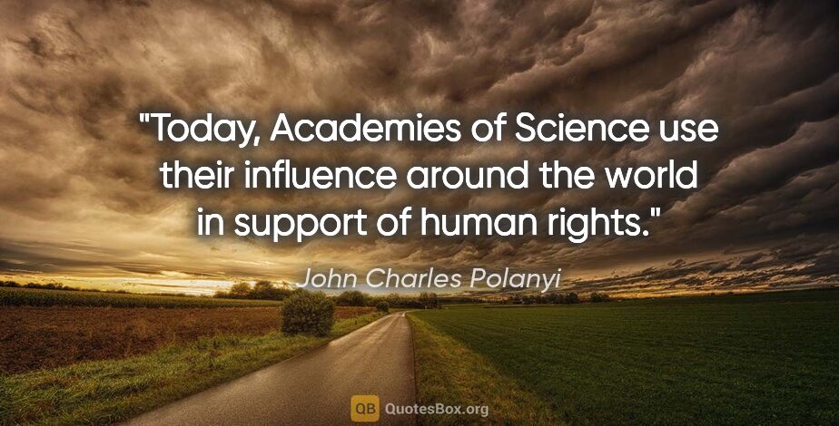 John Charles Polanyi quote: "Today, Academies of Science use their influence around the..."