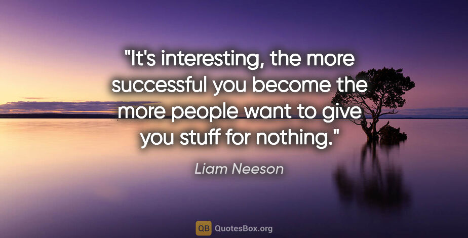Liam Neeson quote: "It's interesting, the more successful you become the more..."