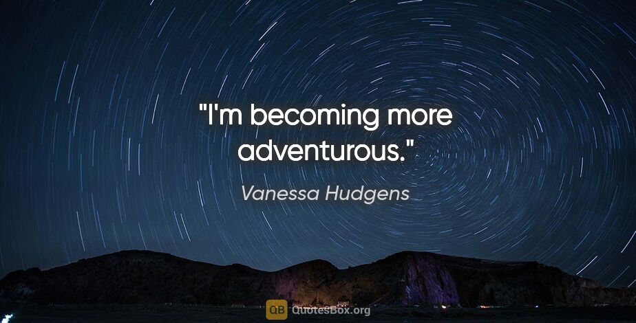 Vanessa Hudgens quote: "I'm becoming more adventurous."