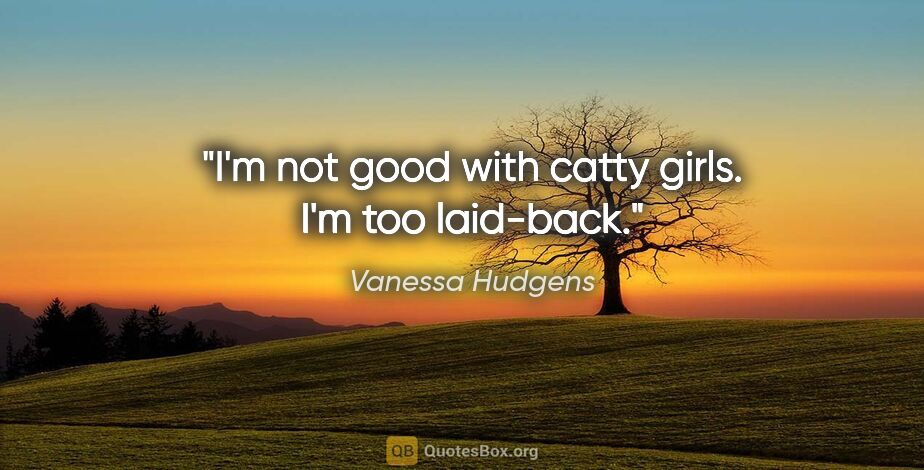 Vanessa Hudgens quote: "I'm not good with catty girls. I'm too laid-back."