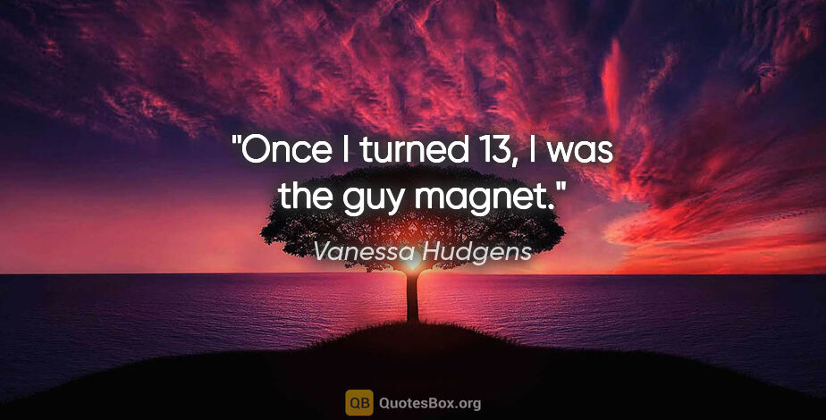 Vanessa Hudgens quote: "Once I turned 13, I was the guy magnet."