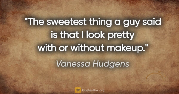 Vanessa Hudgens quote: "The sweetest thing a guy said is that I look pretty with or..."