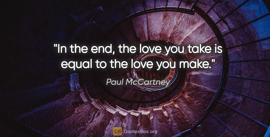 Paul McCartney quote: "In the end, the love you take is equal to the love you make."