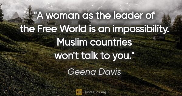 Geena Davis quote: "A woman as the leader of the Free World is an impossibility...."