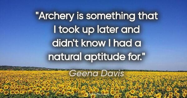 Geena Davis quote: "Archery is something that I took up later and didn't know I..."
