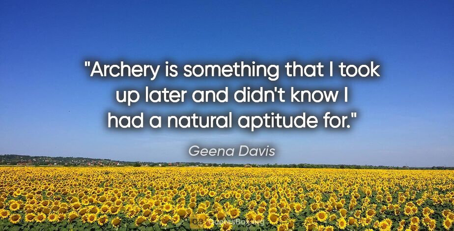 Geena Davis quote: "Archery is something that I took up later and didn't know I..."