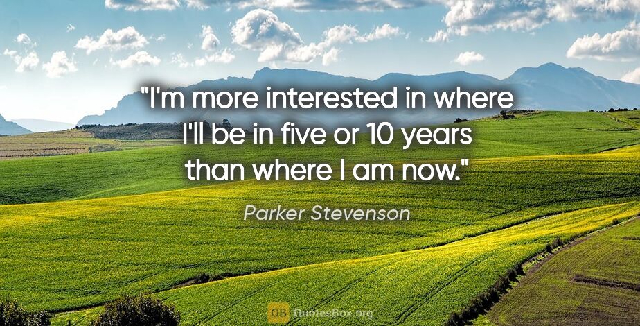 Parker Stevenson quote: "I'm more interested in where I'll be in five or 10 years than..."