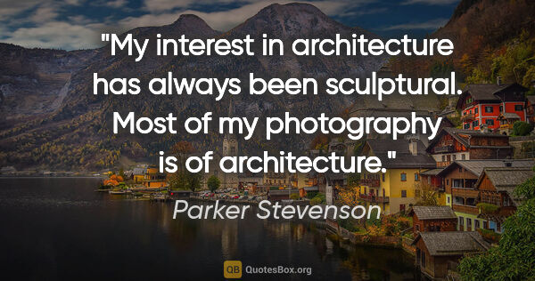 Parker Stevenson quote: "My interest in architecture has always been sculptural. Most..."