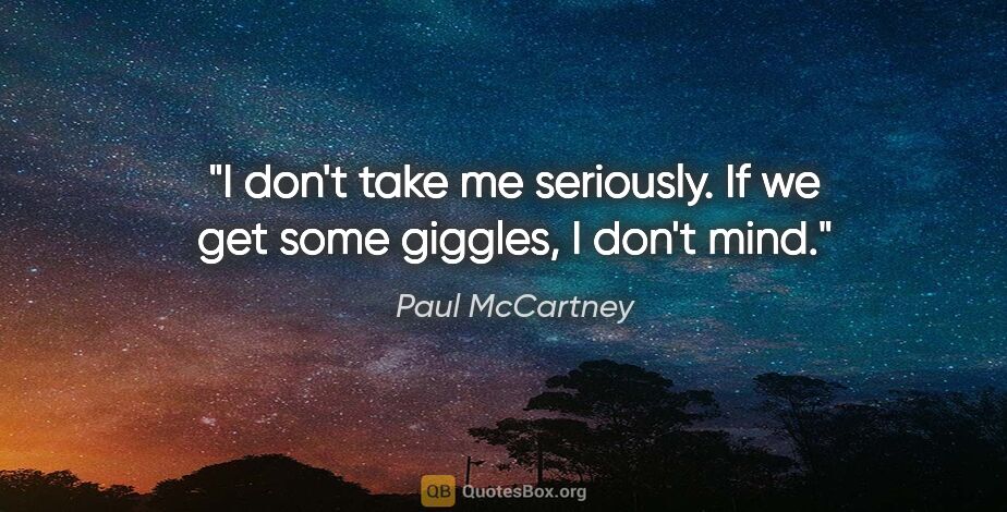 Paul McCartney quote: "I don't take me seriously. If we get some giggles, I don't mind."