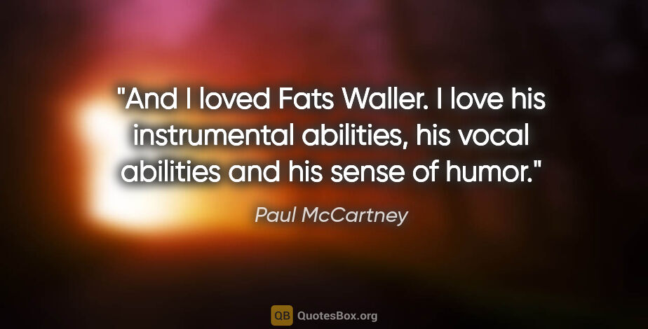 Paul McCartney quote: "And I loved Fats Waller. I love his instrumental abilities,..."