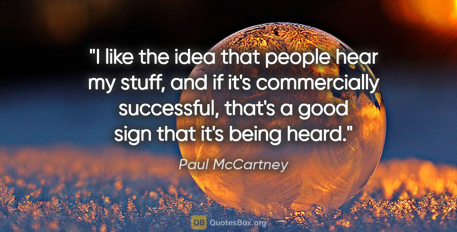 Paul McCartney quote: "I like the idea that people hear my stuff, and if it's..."