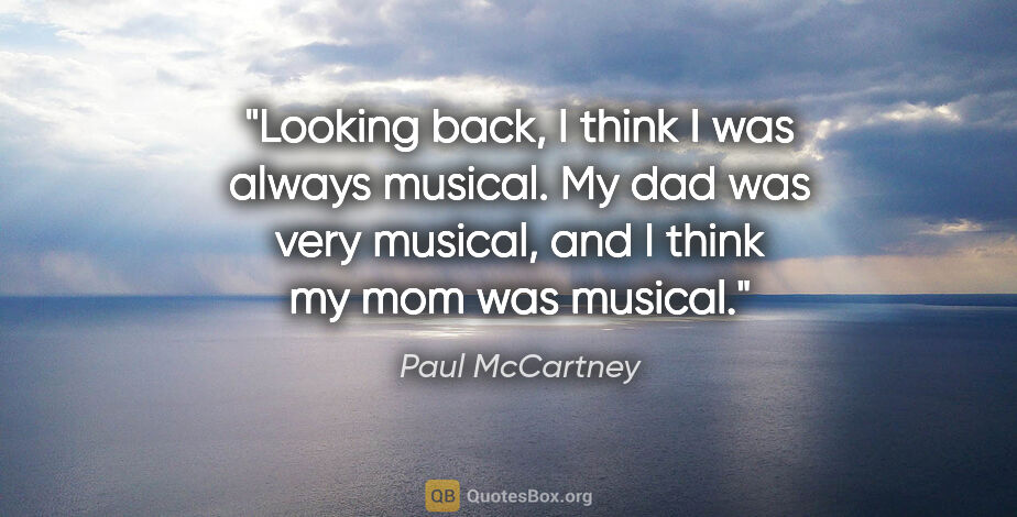 Paul McCartney quote: "Looking back, I think I was always musical. My dad was very..."