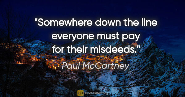 Paul McCartney quote: "Somewhere down the line everyone must pay for their misdeeds."