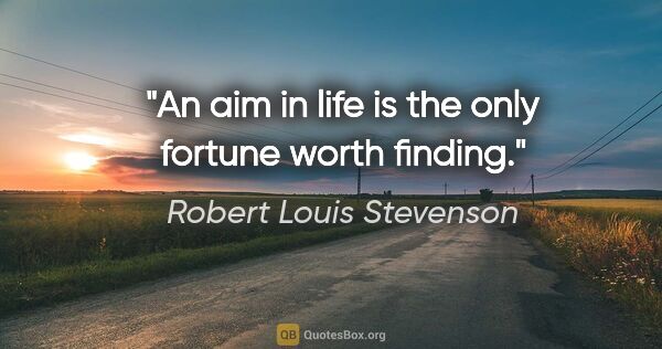 Robert Louis Stevenson quote: "An aim in life is the only fortune worth finding."