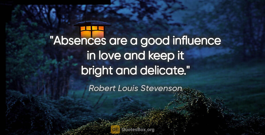 Robert Louis Stevenson quote: "Absences are a good influence in love and keep it bright and..."