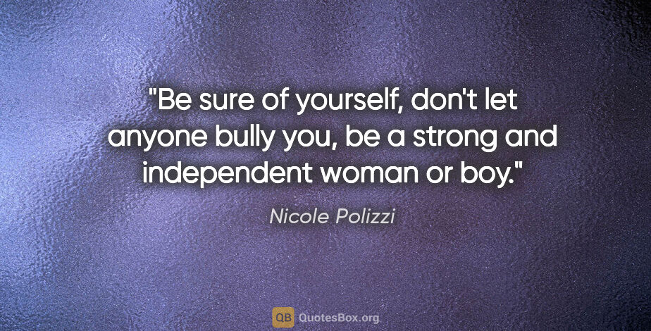 Nicole Polizzi quote: "Be sure of yourself, don't let anyone bully you, be a strong..."