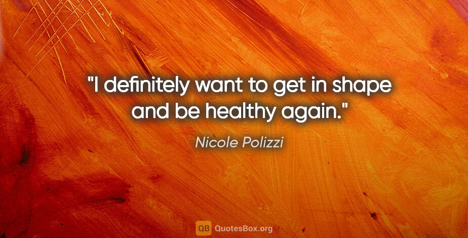 Nicole Polizzi quote: "I definitely want to get in shape and be healthy again."