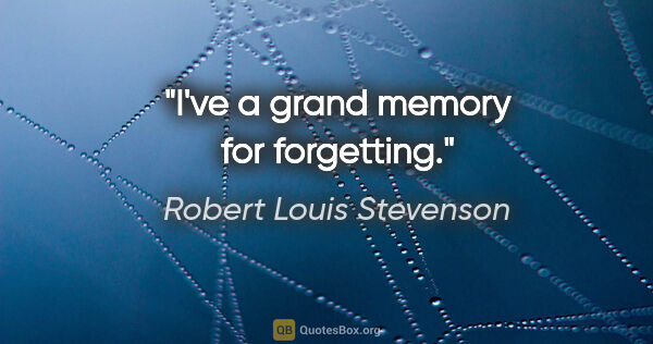 Robert Louis Stevenson quote: "I've a grand memory for forgetting."