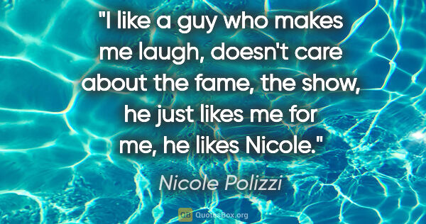 Nicole Polizzi quote: "I like a guy who makes me laugh, doesn't care about the fame,..."