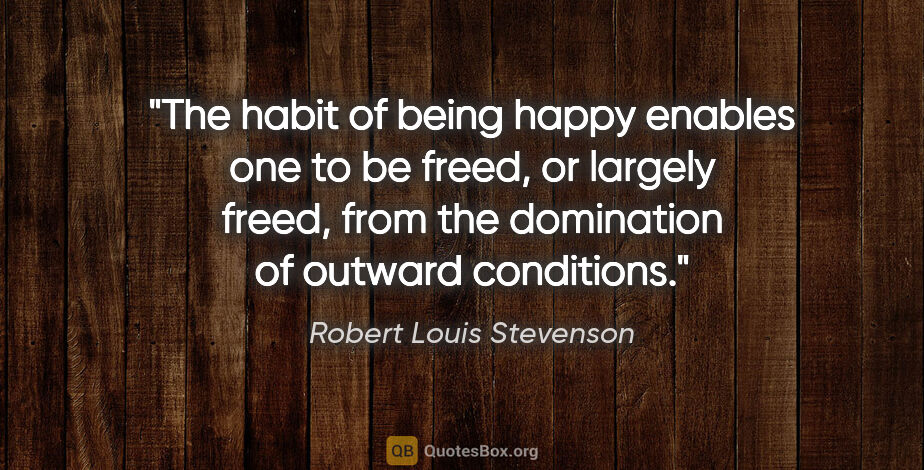 Robert Louis Stevenson quote: "The habit of being happy enables one to be freed, or largely..."