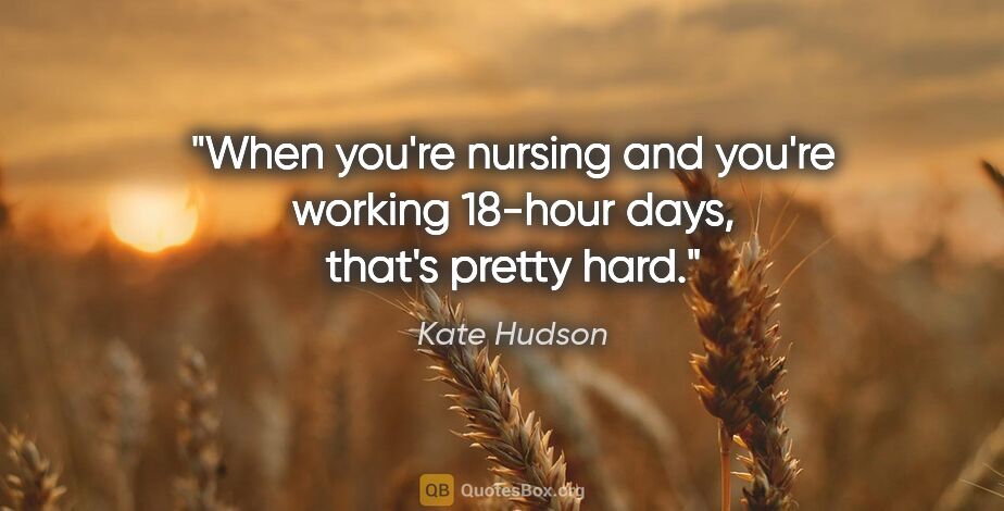Kate Hudson quote: "When you're nursing and you're working 18-hour days, that's..."