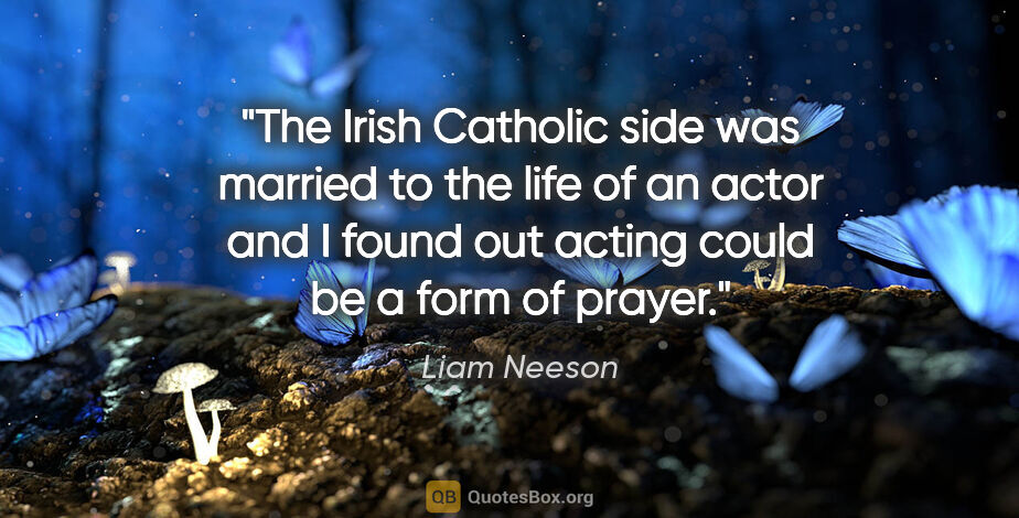 Liam Neeson quote: "The Irish Catholic side was married to the life of an actor..."