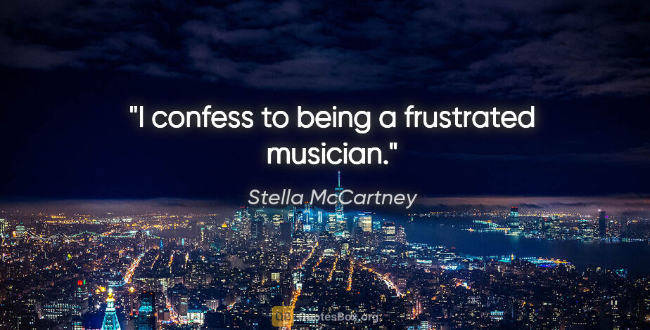 Stella McCartney quote: "I confess to being a frustrated musician."