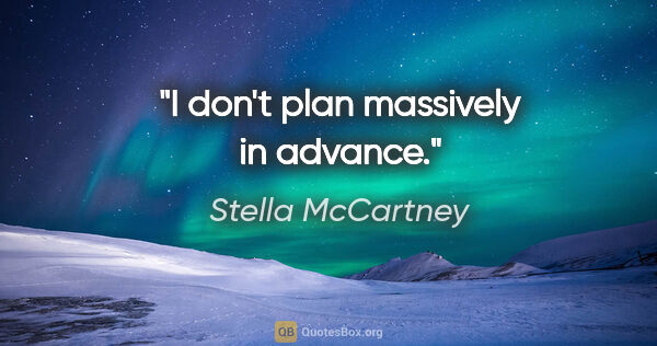 Stella McCartney quote: "I don't plan massively in advance."