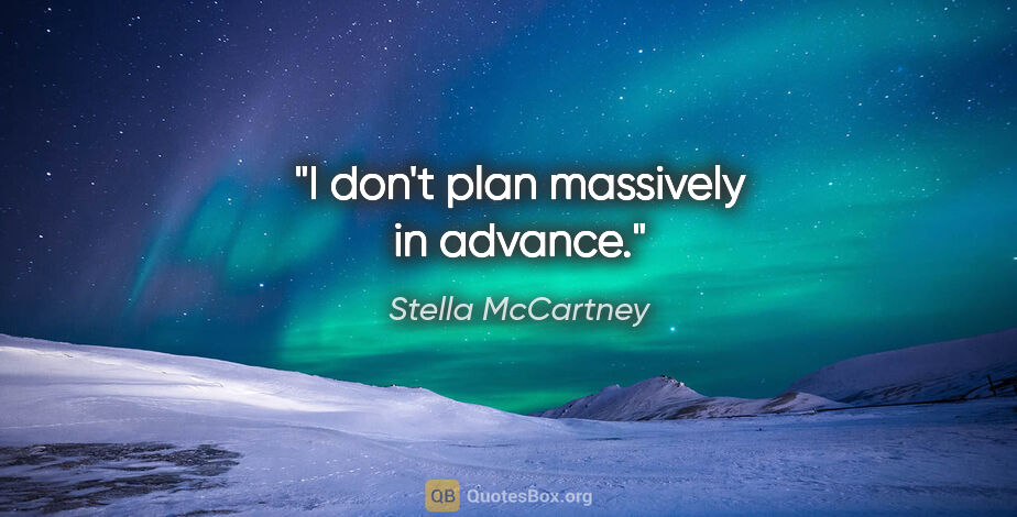 Stella McCartney quote: "I don't plan massively in advance."