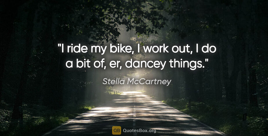 Stella McCartney quote: "I ride my bike, I work out, I do a bit of, er, dancey things."