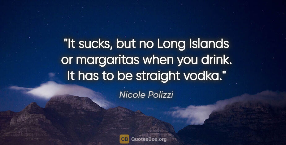 Nicole Polizzi quote: "It sucks, but no Long Islands or margaritas when you drink. It..."