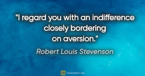 Robert Louis Stevenson quote: "I regard you with an indifference closely bordering on aversion."