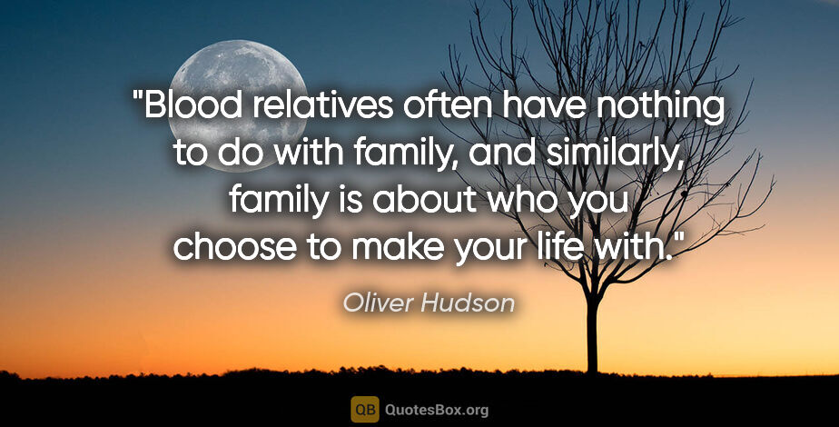Oliver Hudson quote: "Blood relatives often have nothing to do with family, and..."