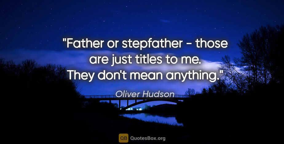 Oliver Hudson quote: "Father or stepfather - those are just titles to me. They don't..."