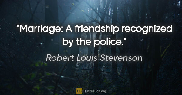 Robert Louis Stevenson quote: "Marriage: A friendship recognized by the police."