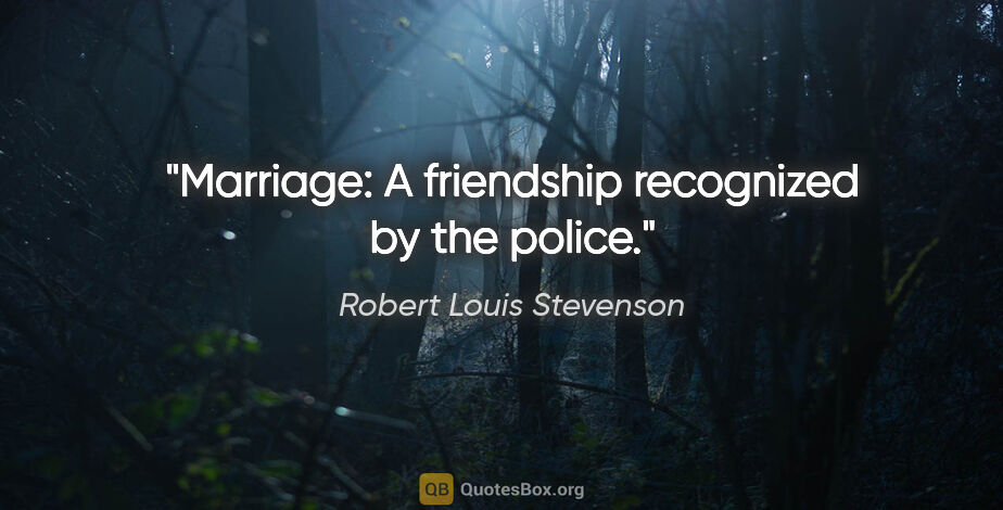 Robert Louis Stevenson quote: "Marriage: A friendship recognized by the police."