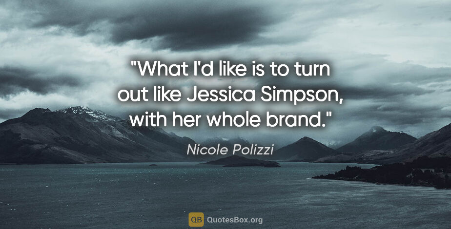 Nicole Polizzi quote: "What I'd like is to turn out like Jessica Simpson, with her..."