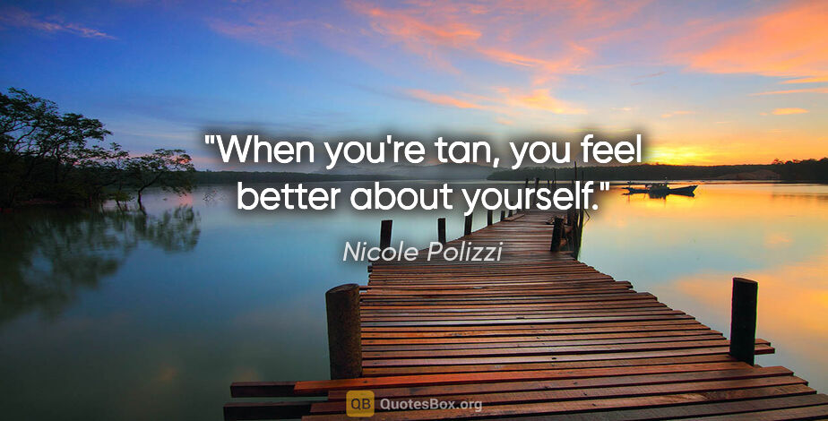 Nicole Polizzi quote: "When you're tan, you feel better about yourself."