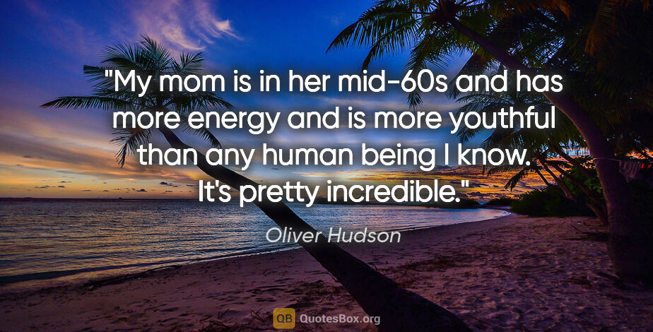 Oliver Hudson quote: "My mom is in her mid-60s and has more energy and is more..."