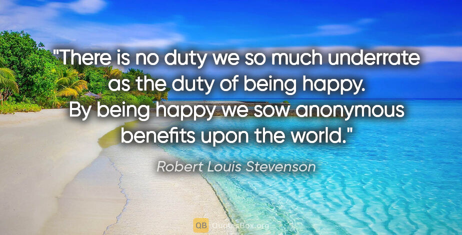 Robert Louis Stevenson quote: "There is no duty we so much underrate as the duty of being..."