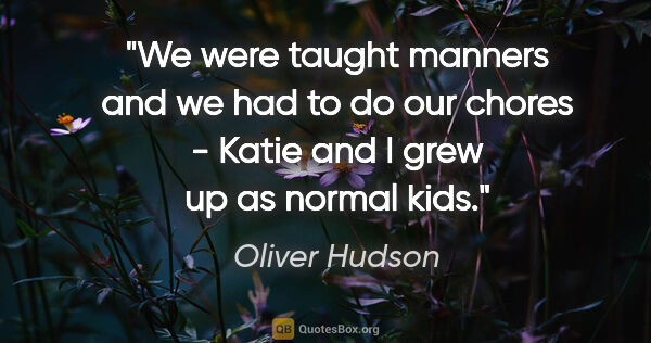 Oliver Hudson quote: "We were taught manners and we had to do our chores - Katie and..."