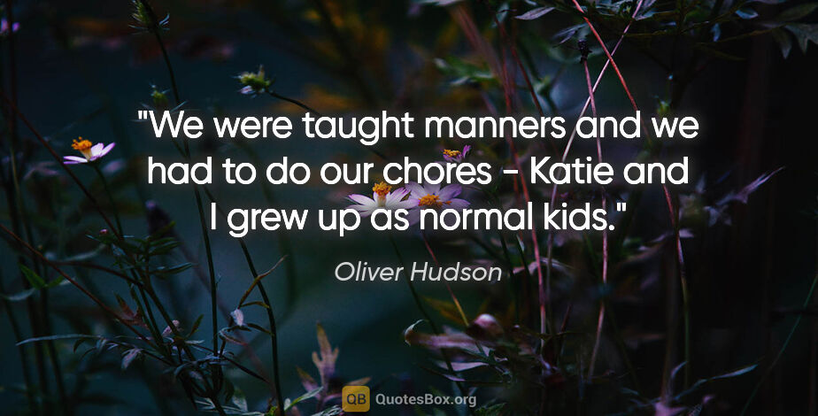 Oliver Hudson quote: "We were taught manners and we had to do our chores - Katie and..."