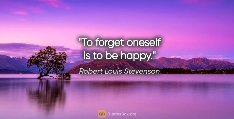 Robert Louis Stevenson quote: "To forget oneself is to be happy."