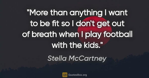 Stella McCartney quote: "More than anything I want to be fit so I don't get out of..."