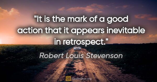 Robert Louis Stevenson quote: "It is the mark of a good action that it appears inevitable in..."