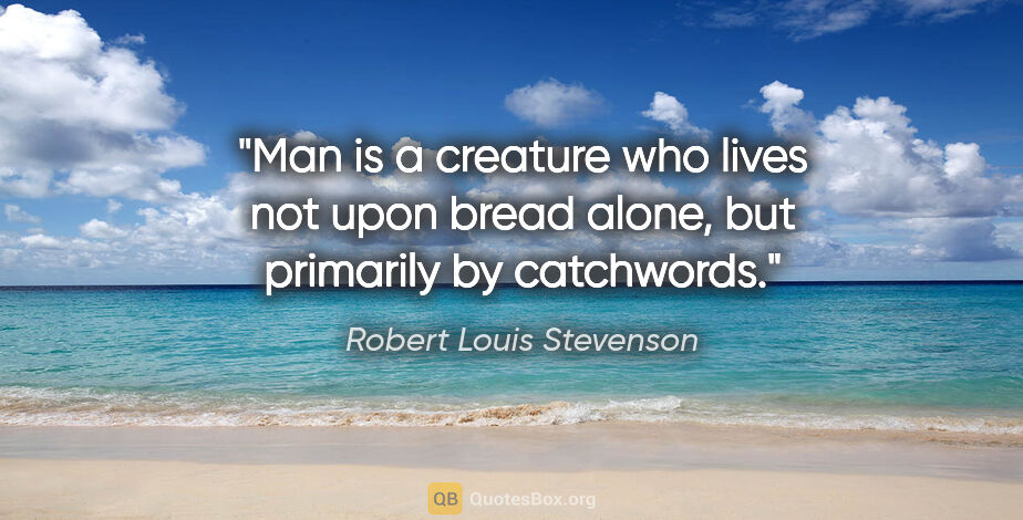Robert Louis Stevenson quote: "Man is a creature who lives not upon bread alone, but..."